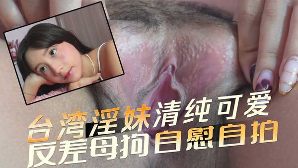 台湾淫妹 清纯可爱反差母狗自慰自拍