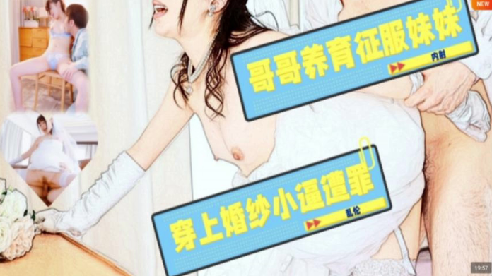 JUL-586【水果派】哥哥养育征服妹妹，穿上婚纱小逼遭罪!