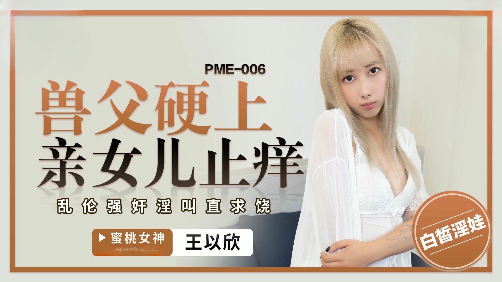 PME-006 獸父硬上親女兒止癢 王以欣